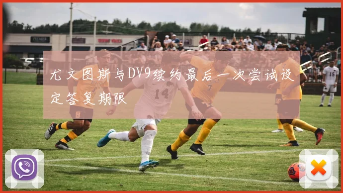 尤文图斯与DV9续约最后一次尝试设定答复期限