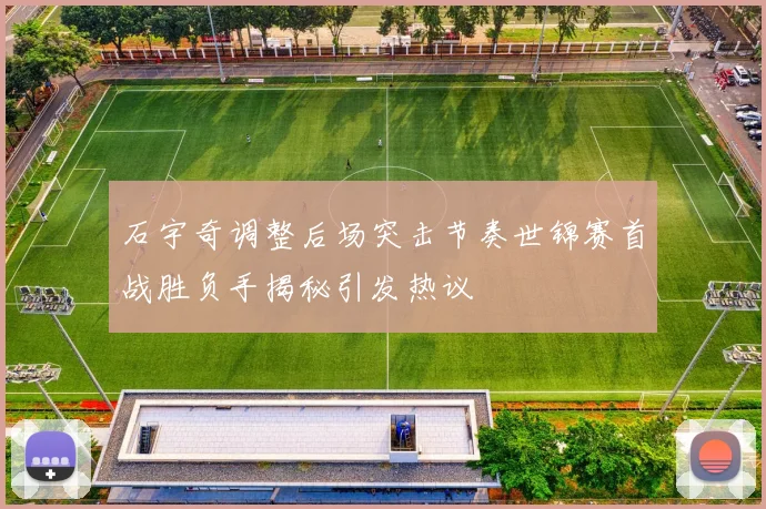石宇奇调整后场突击节奏世锦赛首战胜负手揭秘引发热议