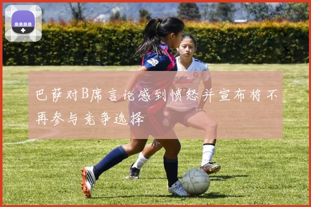 巴萨对B席言论感到愤怒并宣布将不再参与竞争选择