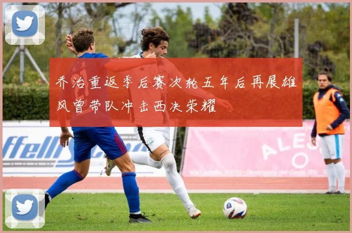 乔治重返季后赛次轮五年后再展雄风曾带队冲击西决荣耀