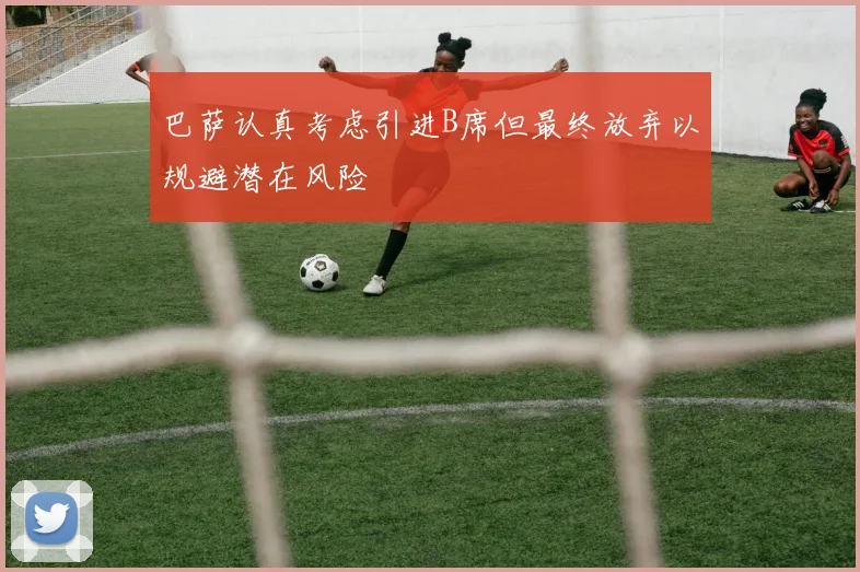 巴萨认真考虑引进B席但最终放弃以规避潜在风险