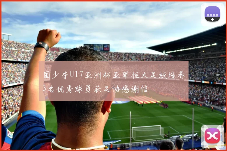 国少夺U17亚洲杯亚军恒大足校培养3名优秀球员获足协感谢信
