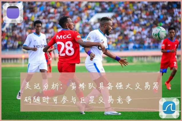 美记分析：黄蜂队具备强大交易筹码随时可参与巨星交易竞争