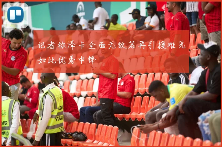 记者称泽卡全面无敌若再引援难觅如此优秀中锋