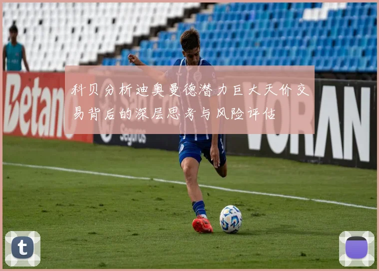 科贝分析迪奥曼德潜力巨大天价交易背后的深层思考与风险评估