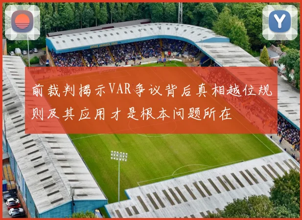 前裁判揭示VAR争议背后真相越位规则及其应用才是根本问题所在