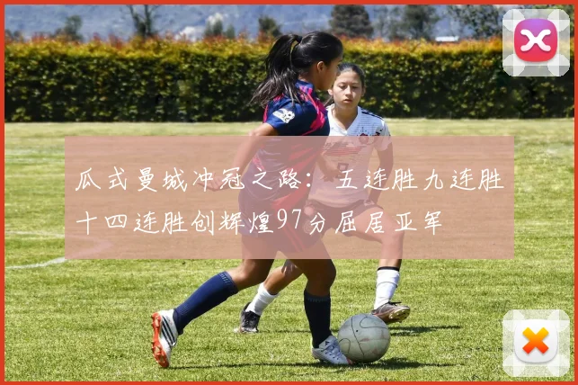 瓜式曼城冲冠之路：五连胜九连胜十四连胜创辉煌97分屈居亚军